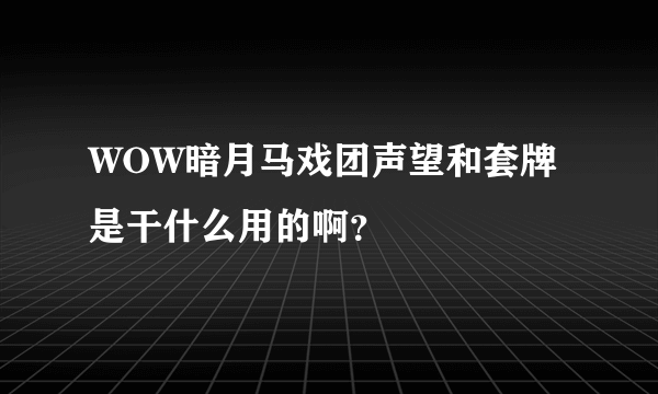 WOW暗月马戏团声望和套牌是干什么用的啊？