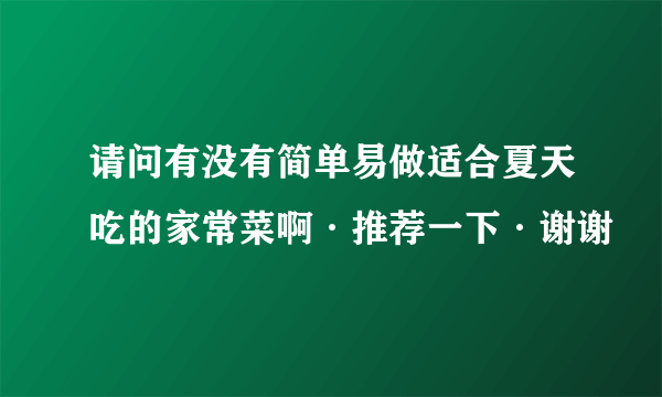 请问有没有简单易做适合夏天吃的家常菜啊·推荐一下·谢谢