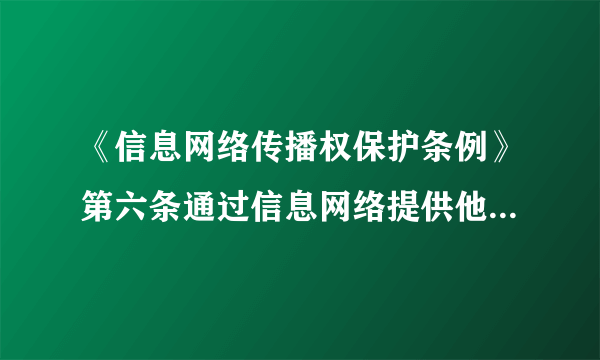《信息网络传播权保护条例》第六条通过信息网络提供他人作品，属于下列情形的，可以不经著作权人许可，不