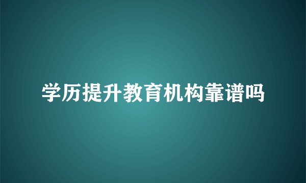 学历提升教育机构靠谱吗