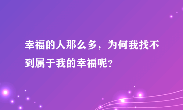 幸福的人那么多，为何我找不到属于我的幸福呢？