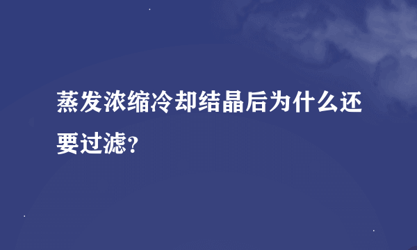 蒸发浓缩冷却结晶后为什么还要过滤？