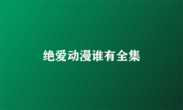 绝爱动漫谁有全集
