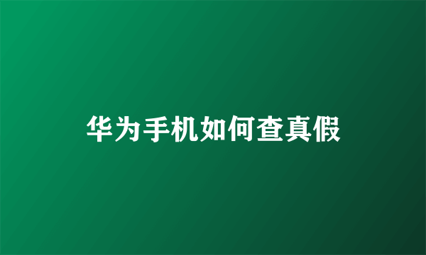 华为手机如何查真假