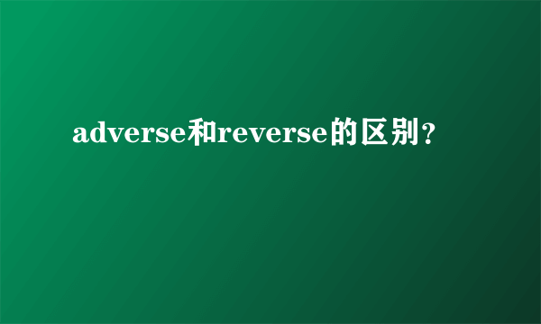 adverse和reverse的区别？