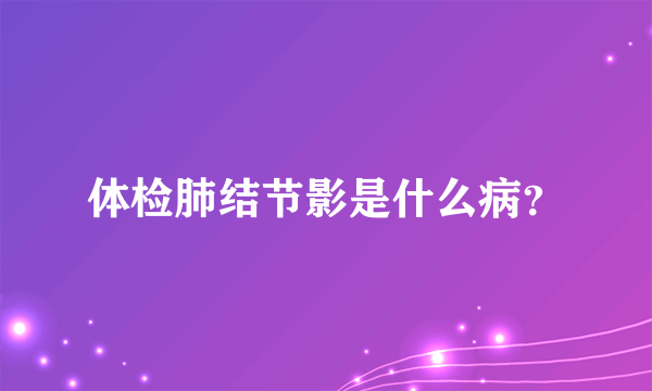 体检肺结节影是什么病？