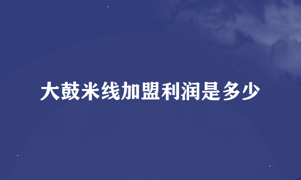 大鼓米线加盟利润是多少