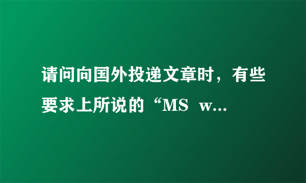 请问向国外投递文章时，有些要求上所说的“MS  word”和“hardcopy”是什么意思？