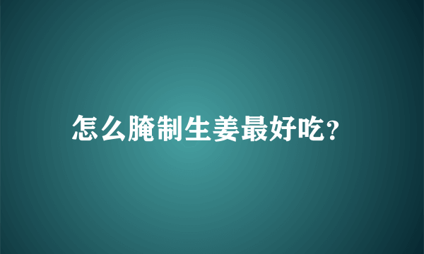 怎么腌制生姜最好吃？