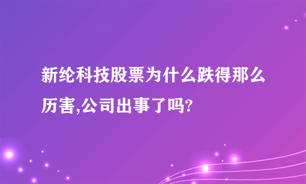 新纶科技股票为什么跌得那么历害,公司出事了吗?