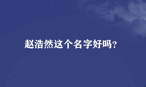 赵浩然这个名字好吗？
