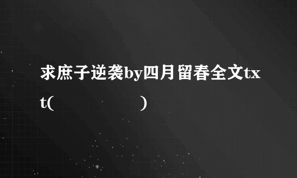 求庶子逆袭by四月留春全文txt(๑¯∀¯๑)