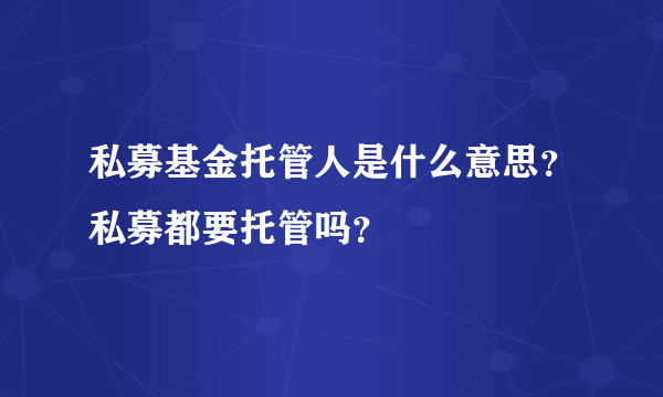 私募基金托管人是什么意思？私募都要托管吗？