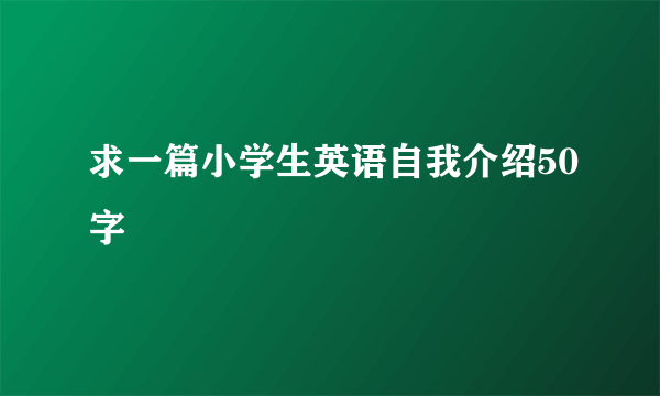 求一篇小学生英语自我介绍50字