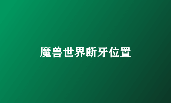 魔兽世界断牙位置