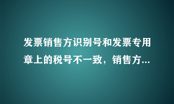 发票销售方识别号和发票专用章上的税号不一致，销售方识别号最后多0001A，这样可以么？