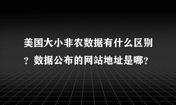 美国大小非农数据有什么区别？数据公布的网站地址是哪？