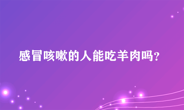感冒咳嗽的人能吃羊肉吗？