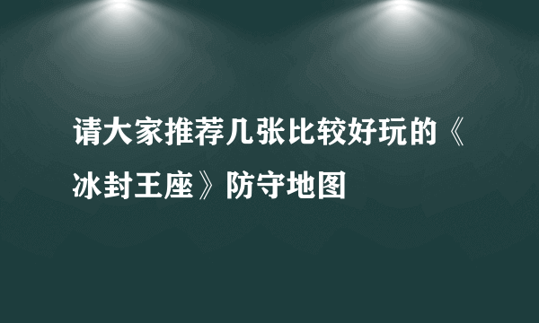 请大家推荐几张比较好玩的《冰封王座》防守地图