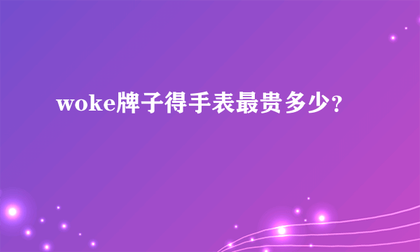 woke牌子得手表最贵多少？