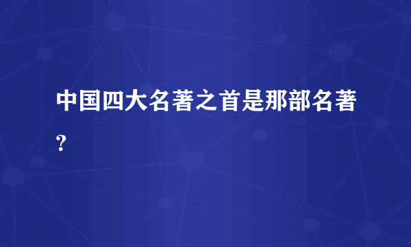 中国四大名著之首是那部名著？