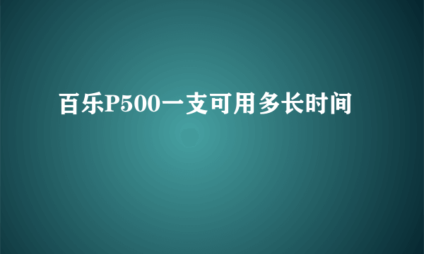 百乐P500一支可用多长时间