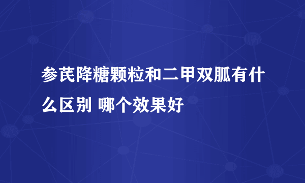 参芪降糖颗粒和二甲双胍有什么区别 哪个效果好
