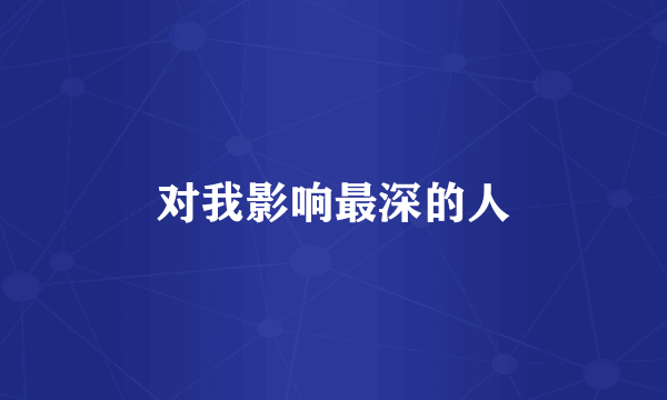 对我影响最深的人