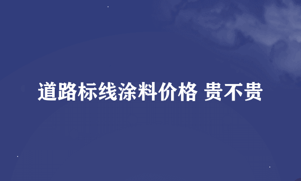 道路标线涂料价格 贵不贵