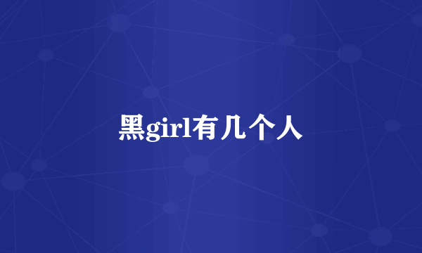 黑girl有几个人