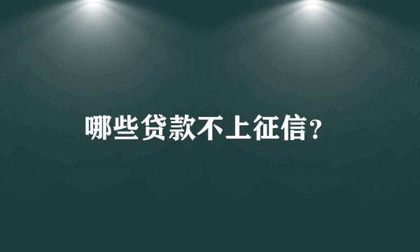 哪些贷款不上征信？
