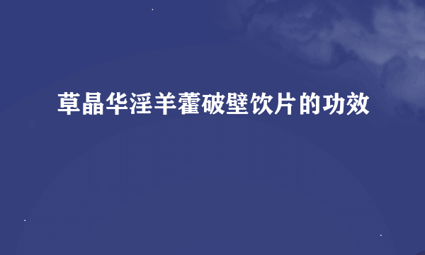 草晶华淫羊藿破壁饮片的功效