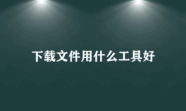 下载文件用什么工具好