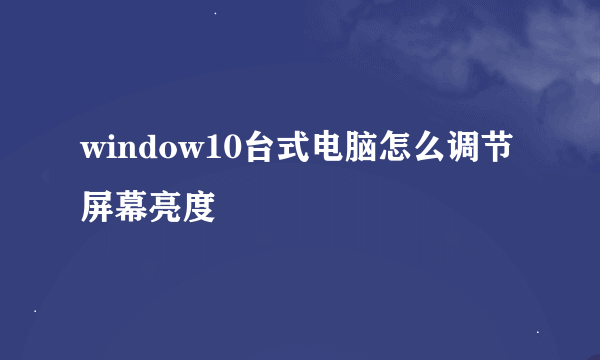 window10台式电脑怎么调节屏幕亮度