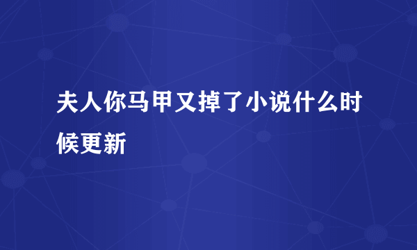 夫人你马甲又掉了小说什么时候更新