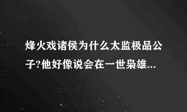烽火戏诸侯为什么太监极品公子?他好像说会在一世枭雄继续,可现在一世也太监了,怎么回事啊?
