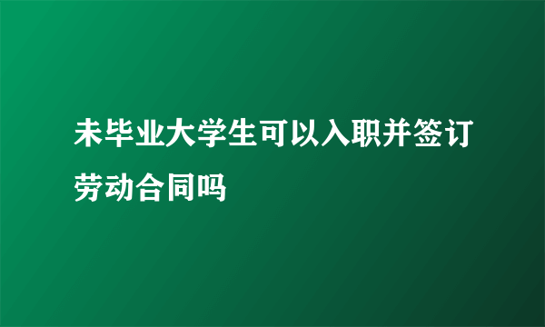 未毕业大学生可以入职并签订劳动合同吗