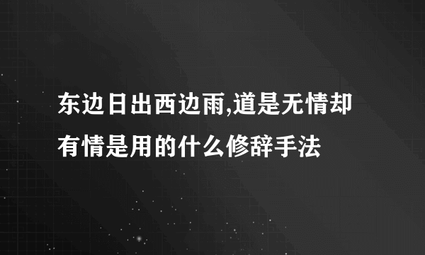 东边日出西边雨,道是无情却有情是用的什么修辞手法