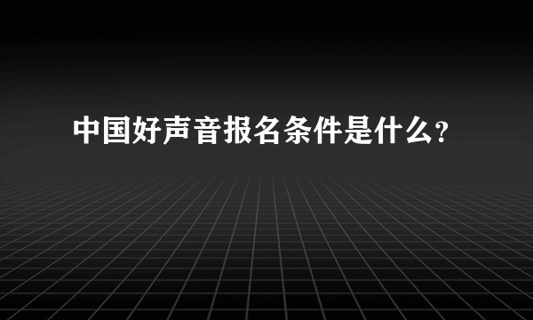 中国好声音报名条件是什么？