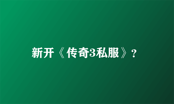 新开《传奇3私服》？