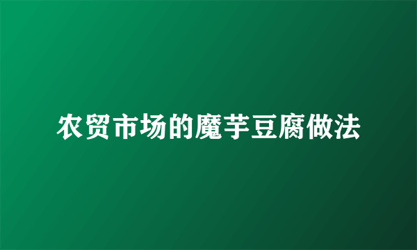 农贸市场的魔芋豆腐做法