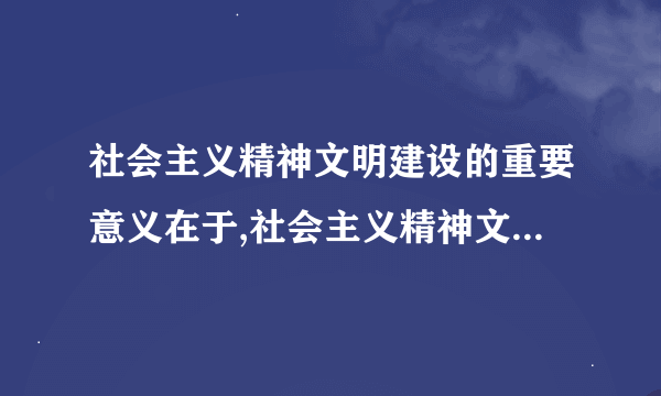 社会主义精神文明建设的重要意义在于,社会主义精神文明( )