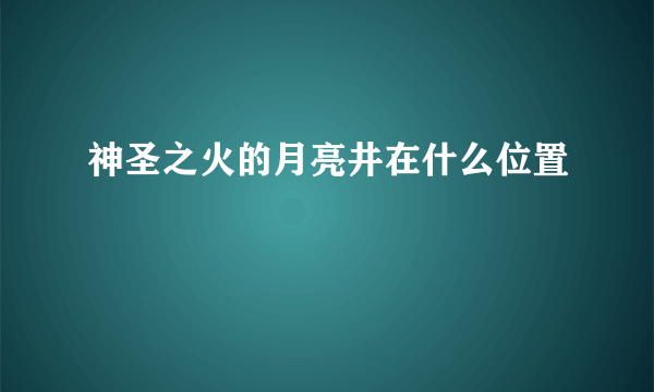 神圣之火的月亮井在什么位置