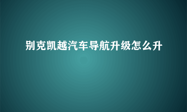 别克凯越汽车导航升级怎么升