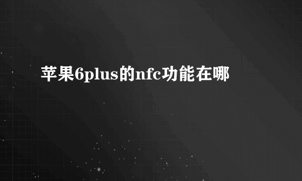 苹果6plus的nfc功能在哪