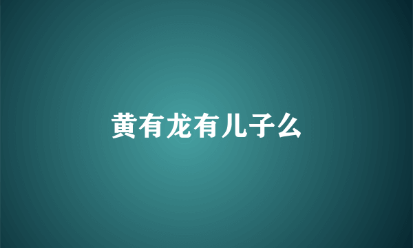 黄有龙有儿子么