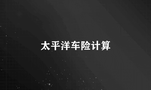 太平洋车险计算