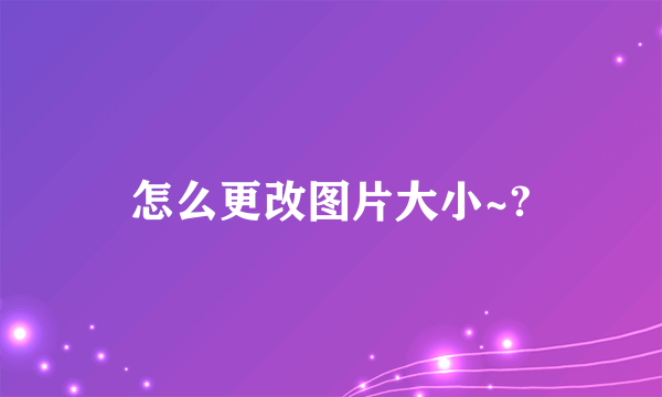 怎么更改图片大小~?