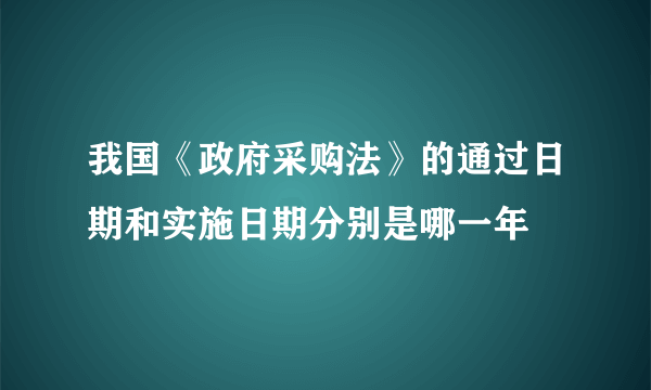 我国《政府采购法》的通过日期和实施日期分别是哪一年