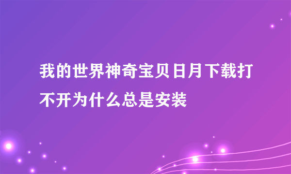 我的世界神奇宝贝日月下载打不开为什么总是安装